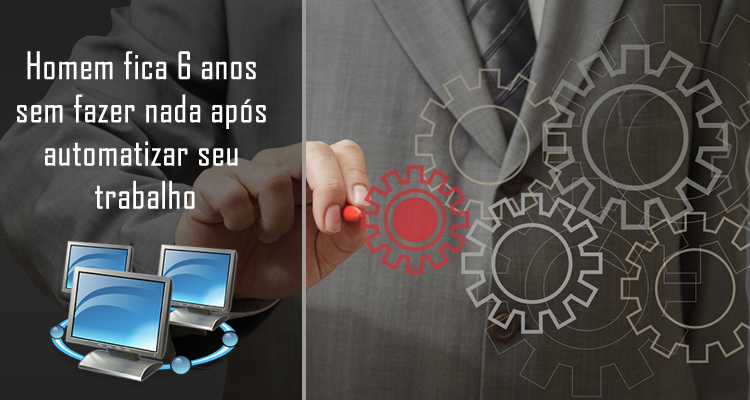 Homem fica 6 anos sem fazer nada após automatizar seu trabalho