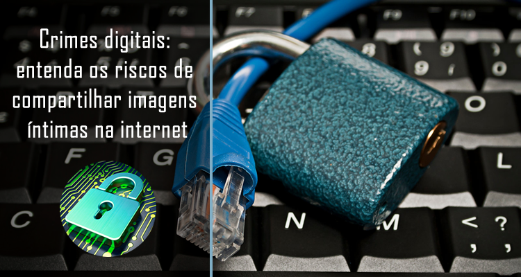 Crimes digitais entenda os riscos de compartilhar imagens íntimas na internet