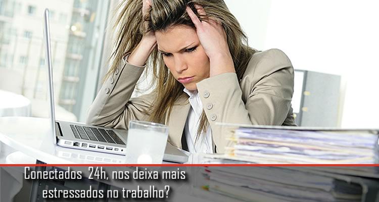 Conectados 24h, nos deixa mais estressados no trabalho?