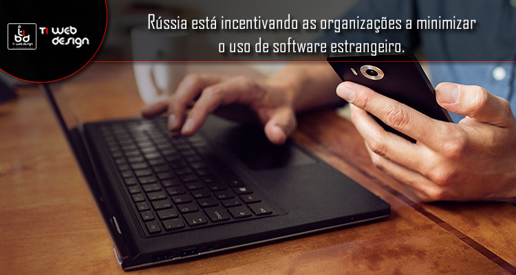 Rússia está incentivando as organizações a minimizar o uso de software estrangeiro.