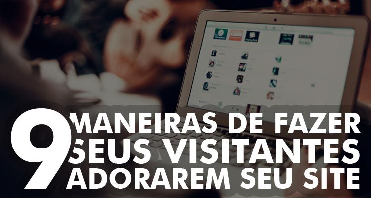 9 maneiras de fazer os visitantes adorarem seu site