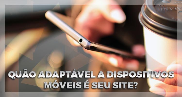 Quão adaptável a dispositivos móveis é seu site? Se você não sabe, você pode estar perdendo vendas.