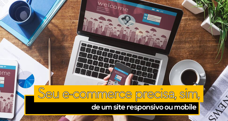 Seu e-commerce precisa, sim, de um site responsivo ou mobile