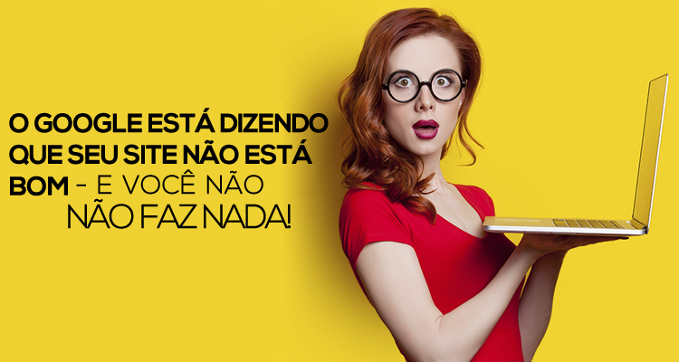 O Google está dizendo que seu site não está bom - e você não faz nada!