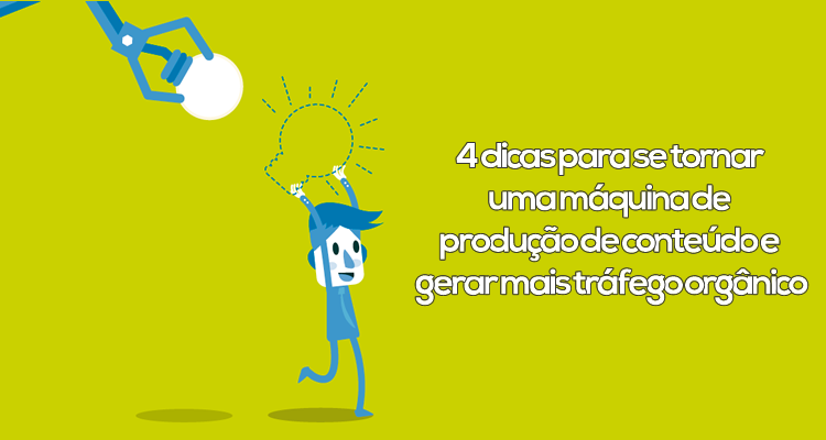 4 dicas para se tornar uma máquina de produção de conteúdo e gerar mais tráfego orgânico