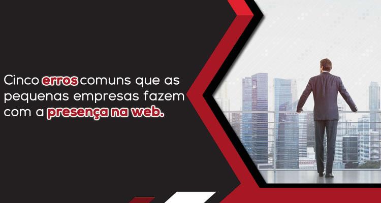 Cinco erros comuns que as pequenas empresas fazem com a presença na web